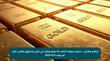 ارتفاع مفاجئ.. سعر سبيكة الذهب 10 جرام يصل إلى أعلى مستوى عالمي خلال الأربعاء 17-9-2025